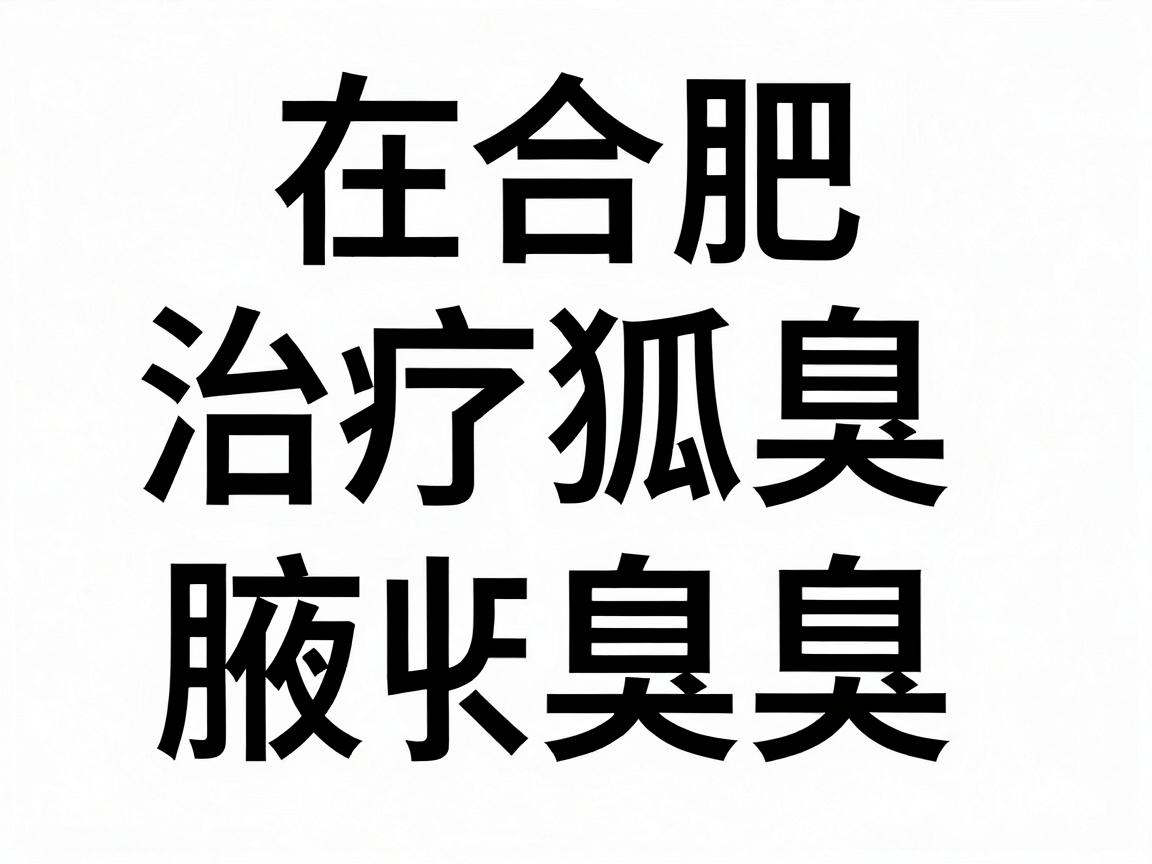 在合肥,治疗狐臭(腋臭)可以选择公立三甲医院的整形外科、皮肤科或普外科(腋臭专科)以下是几家口碑较好、技术较成熟的医院推荐 在合肥,治疗狐臭(腋臭)可以选择公立三甲医院的整形外科、皮肤科或普外科(腋臭专科)以下是几家口碑较好、技术较成熟的医院推荐