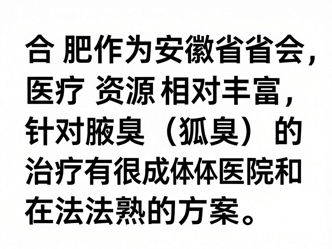 合肥作为安徽省省会,医疗资源相对丰富,针对腋臭(狐臭)的治疗有很成熟的方案。在选择具体医院和方法前,建议你先了解以下几点,这能帮你更高效地解决问题 合肥作为安徽省省会,医疗资源相对丰富,针对腋臭(狐臭)的治疗有很成熟的方案。在选择具体医院和方法前,建议你先了解以下几点,这能帮你更高效地解决问题