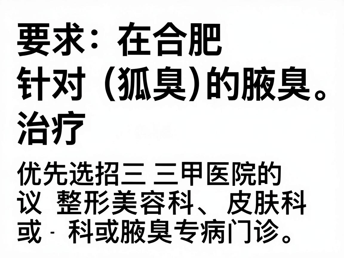 在合肥，针对狐臭（腋臭）的治疗，建议优先选择三甲医院的整形美容科、皮肤科或腋臭专病门诊。以下是具体推荐和建议