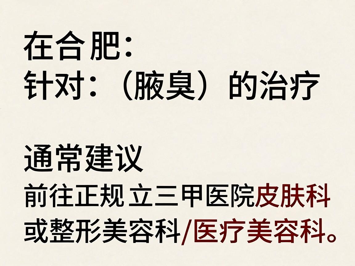在合肥,针对狐臭(腋臭)的治疗,通常建议前往正规公立三甲医院的皮肤科或整形美容科/医疗美容科。以下是具体的就诊建议和医院选择,供你参考 在合肥,针对狐臭(腋臭)的治疗,通常建议前往正规公立三甲医院的皮肤科或整形美容科/医疗美容科。以下是具体的就诊建议和医院选择,供你参考