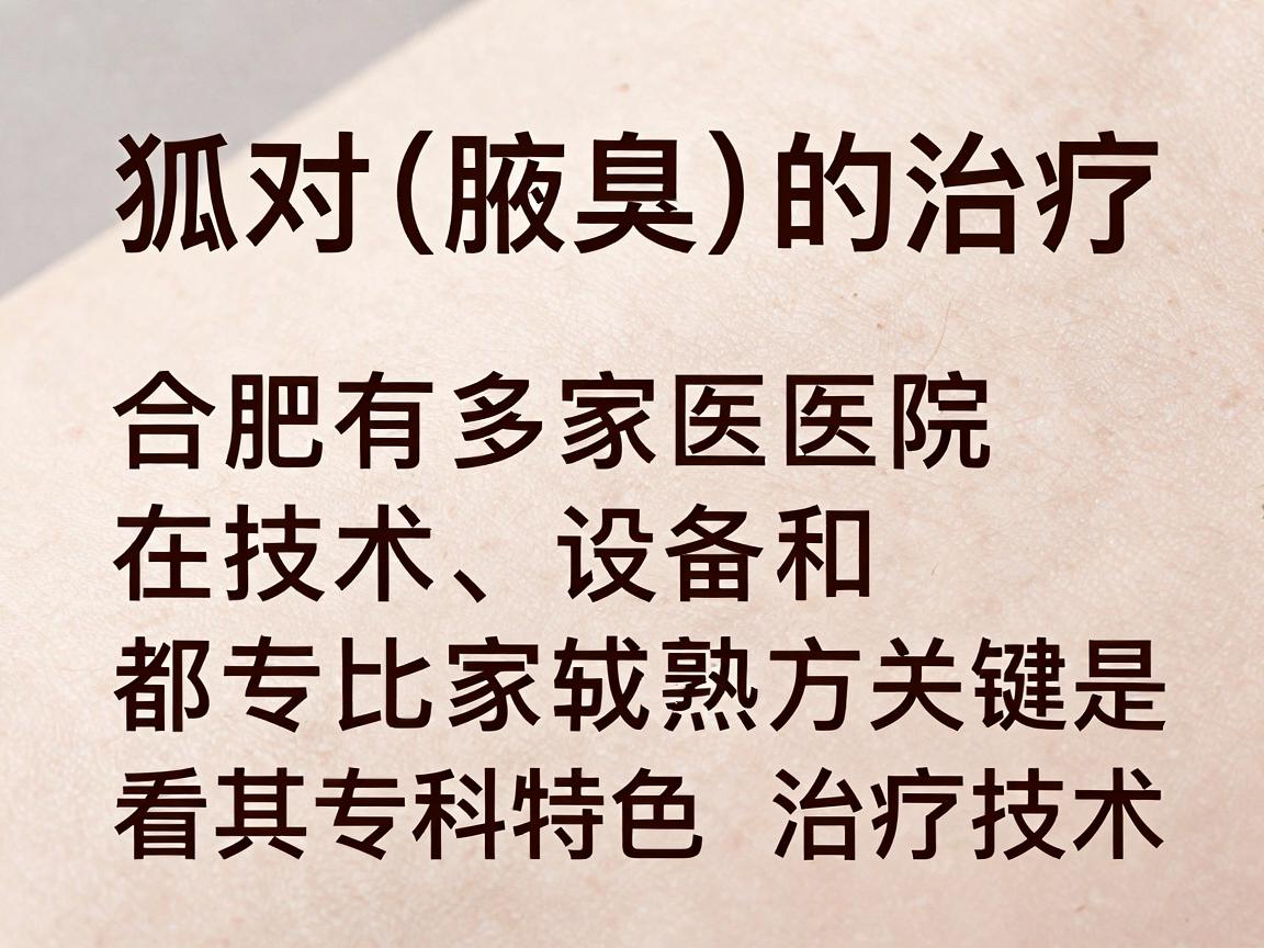 针对狐臭（腋臭）的治疗，合肥有多家医院在技术、设备和专家经验方面都比较成熟。选择医院时，关键是看其专科特色和治疗技术。以下是合肥地区治疗狐臭效果较好的医院分类推荐