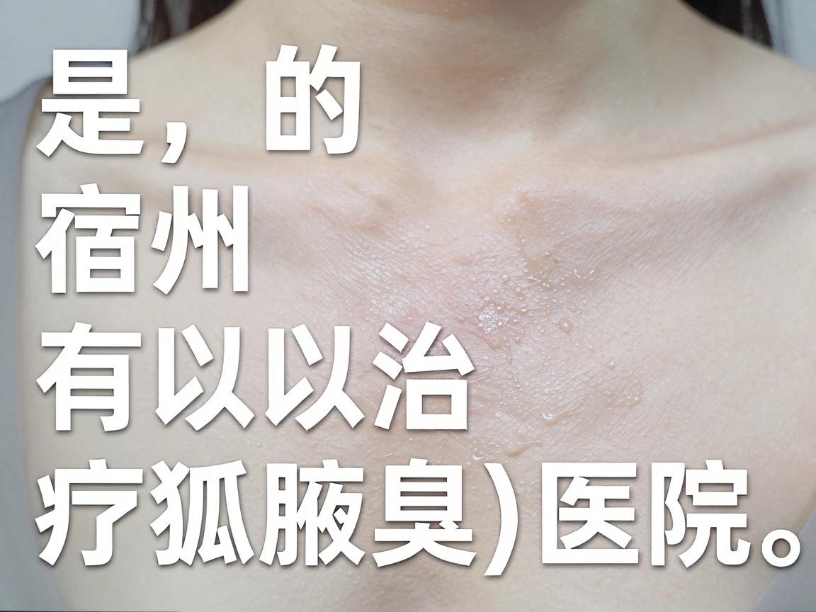 是的,宿州有可以治疗狐臭(腋臭)的医院。一般来说,宿州市的公立综合医院(如宿州市立医院、皖北煤电集团总医院等)的普外科、皮肤科或整形美容科通常都提供狐臭的治疗服务 是的,宿州有可以治疗狐臭(腋臭)的医院。一般来说,宿州市的公立综合医院(如宿州市立医院、皖北煤电集团总医院等)的普外科、皮肤科或整形美容科通常都提供狐臭的治疗服务