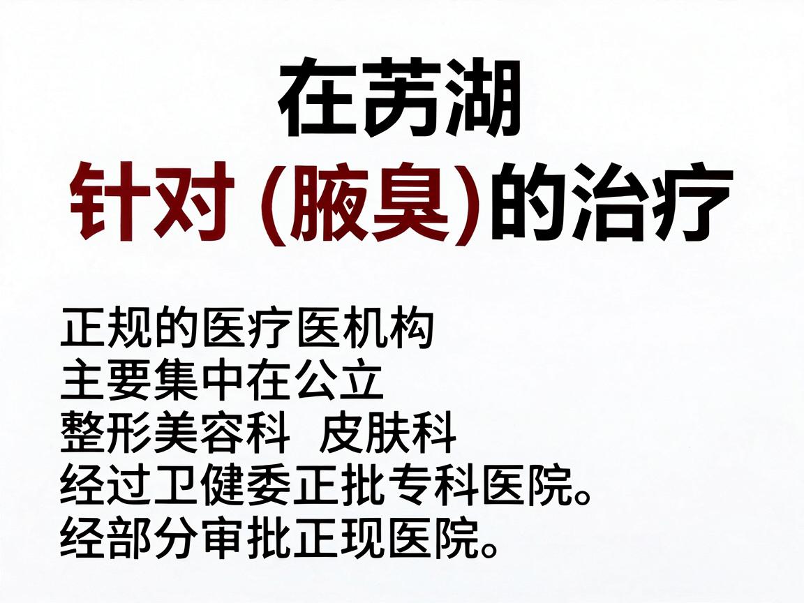 在芜湖,针对狐臭(腋臭)的治疗,正规的医疗机构主要集中在公立三甲医院的整形美容科、皮肤科以及部分经过卫健委审批的正规专科医院。以下是芜湖地区较为权威、正规的医院推荐及选择建议 在芜湖,针对狐臭(腋臭)的治疗,正规的医疗机构主要集中在公立三甲医院的整形美容科、皮肤科以及部分经过卫健委审批的正规专科医院。以下是芜湖地区较为权威、正规的医院推荐及选择建议