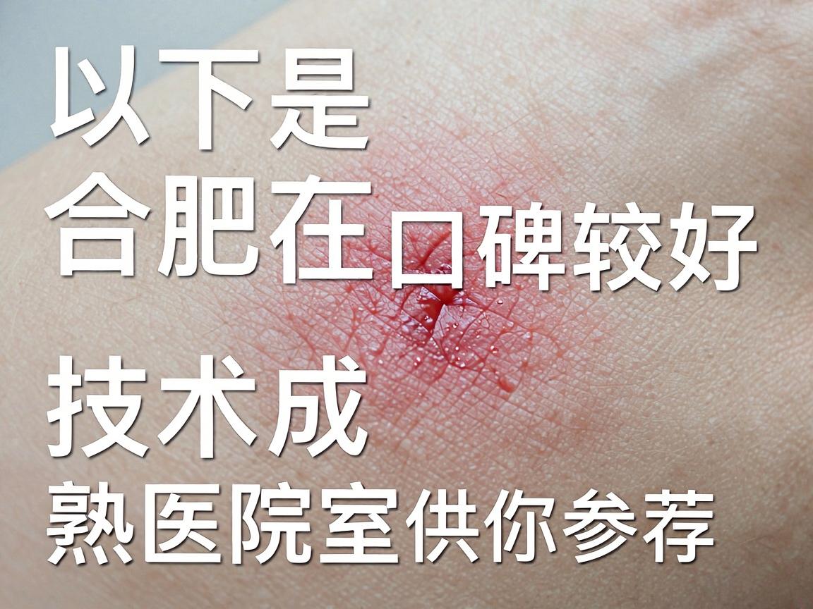 以下是在合肥地区口碑较好、技术较成熟的医院及科室推荐,供你参考 以下是在合肥地区口碑较好、技术较成熟的医院及科室推荐,供你参考