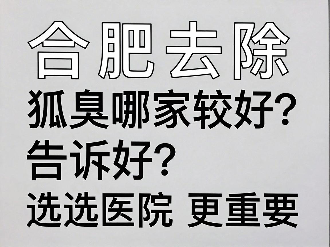 合肥去除狐臭哪家医院比较好?合肥腋臭专科医生告诉你,选对技术比选医院更重要 合肥去除狐臭哪家医院比较好?合肥腋臭专科医生告诉你,选对技术比选医院更重要