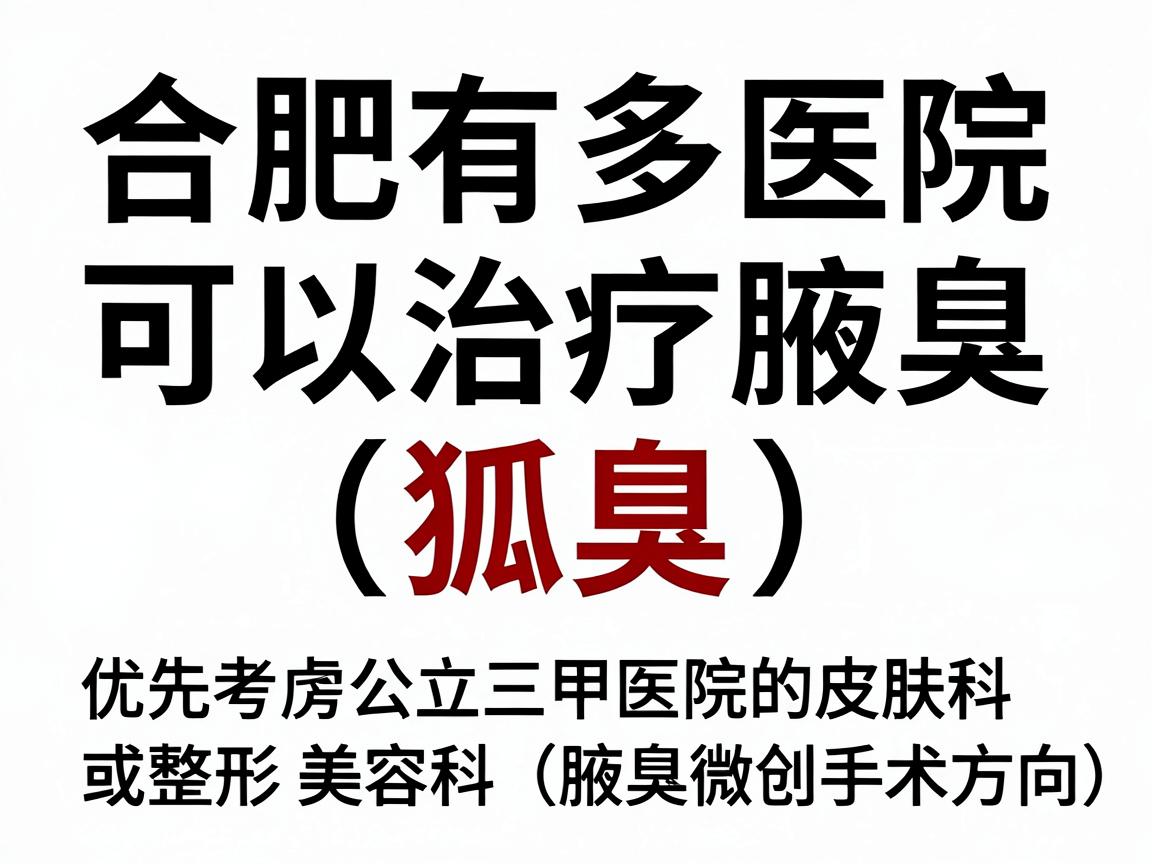 合肥有多家医院可以治疗腋臭(狐臭)选择时建议优先考虑公立三甲医院的皮肤科或整形美容科(腋臭微创手术方向)以下是综合医疗水平、患者口碑和专科特色整理的参考信息 合肥有多家医院可以治疗腋臭(狐臭)选择时建议优先考虑公立三甲医院的皮肤科或整形美容科(腋臭微创手术方向)以下是综合医疗水平、患者口碑和专科特色整理的参考信息