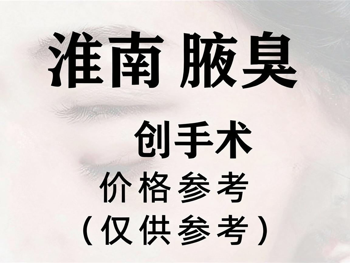淮南腋臭微创手术价格参考范围(仅供参考) 淮南腋臭微创手术价格参考范围(仅供参考)