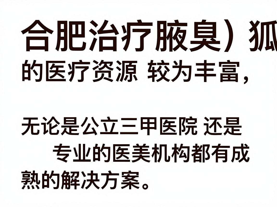 合肥治疗腋臭(狐臭)的医疗资源较为丰富,无论是公立三甲医院还是专业的医美机构都有成熟的解决方案。以下是针对合肥地区的详细就医指南和治疗建议 合肥治疗腋臭(狐臭)的医疗资源较为丰富,无论是公立三甲医院还是专业的医美机构都有成熟的解决方案。以下是针对合肥地区的详细就医指南和治疗建议