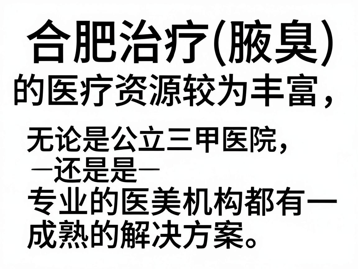 合肥治疗腋臭(狐臭)的医疗资源较为丰富,无论是公立三甲医院还是专业的医美机构都有成熟的解决方案。以下是针对合肥地区的详细就医指南和治疗建议 合肥治疗腋臭(狐臭)的医疗资源较为丰富,无论是公立三甲医院还是专业的医美机构都有成熟的解决方案。以下是针对合肥地区的详细就医指南和治疗建议