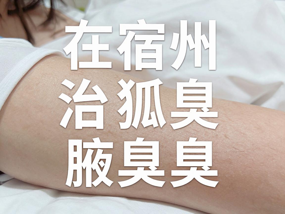 在宿州,治疗狐臭(腋臭)可以选择正规医院皮肤科或腋臭专科。以下是常见的治疗途径及建议 在宿州,治疗狐臭(腋臭)可以选择正规医院皮肤科或腋臭专科。以下是常见的治疗途径及建议