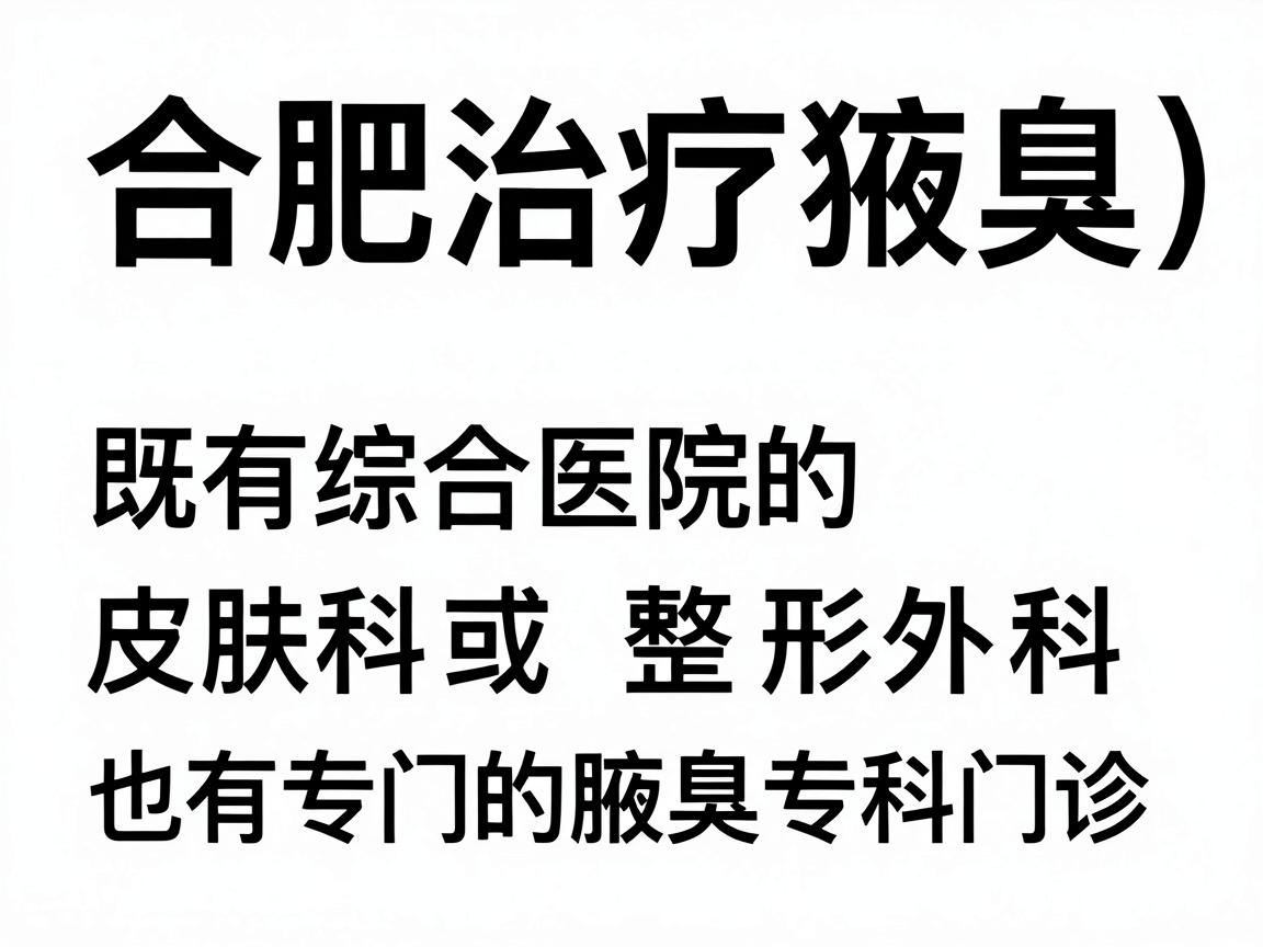 合肥治疗腋臭(狐臭)的医院选择较多,既有综合医院的皮肤科或整形外科,也有专门的腋臭专科门诊。以下是部分口碑较好的医院及其相关科室,供你参考 合肥治疗腋臭(狐臭)的医院选择较多,既有综合医院的皮肤科或整形外科,也有专门的腋臭专科门诊。以下是部分口碑较好的医院及其相关科室,供你参考