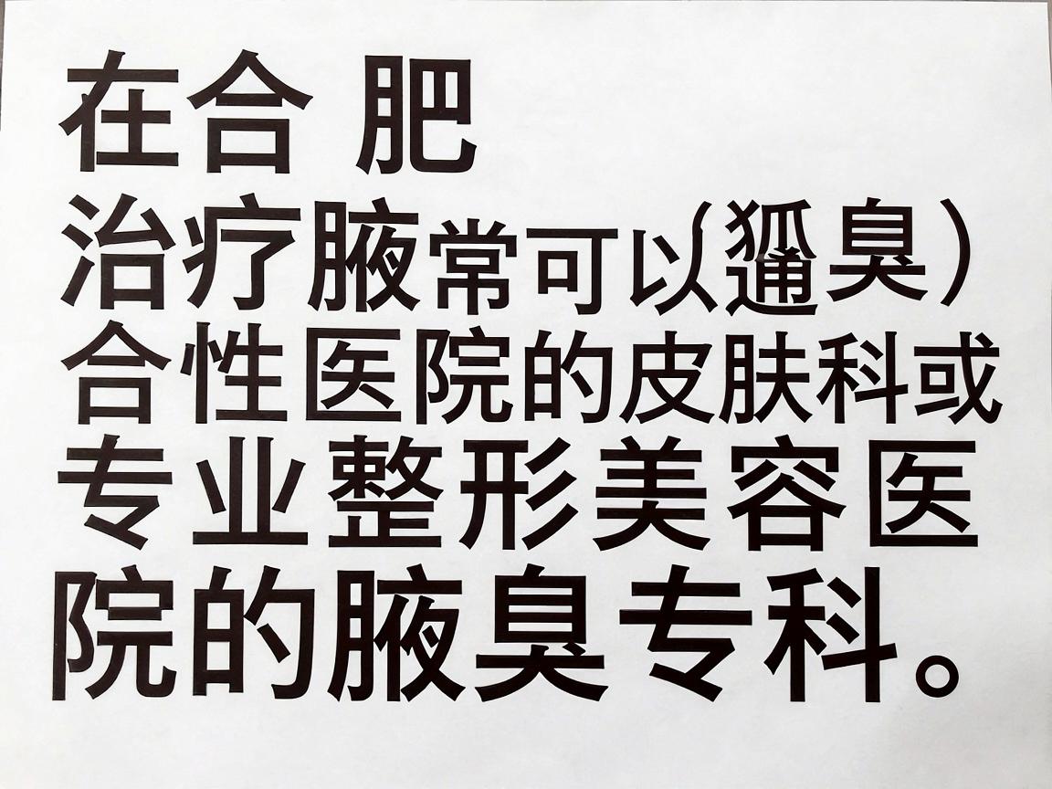 在合肥,治疗腋臭(狐臭)通常可以选择综合性医院的皮肤科或专业整形美容医院的腋臭专科。以下是合肥地区口碑较好、技术比较成熟的几家医院供你参考(排名不分先后) 在合肥,治疗腋臭(狐臭)通常可以选择综合性医院的皮肤科或专业整形美容医院的腋臭专科。以下是合肥地区口碑较好、技术比较成熟的几家医院供你参考(排名不分先后)