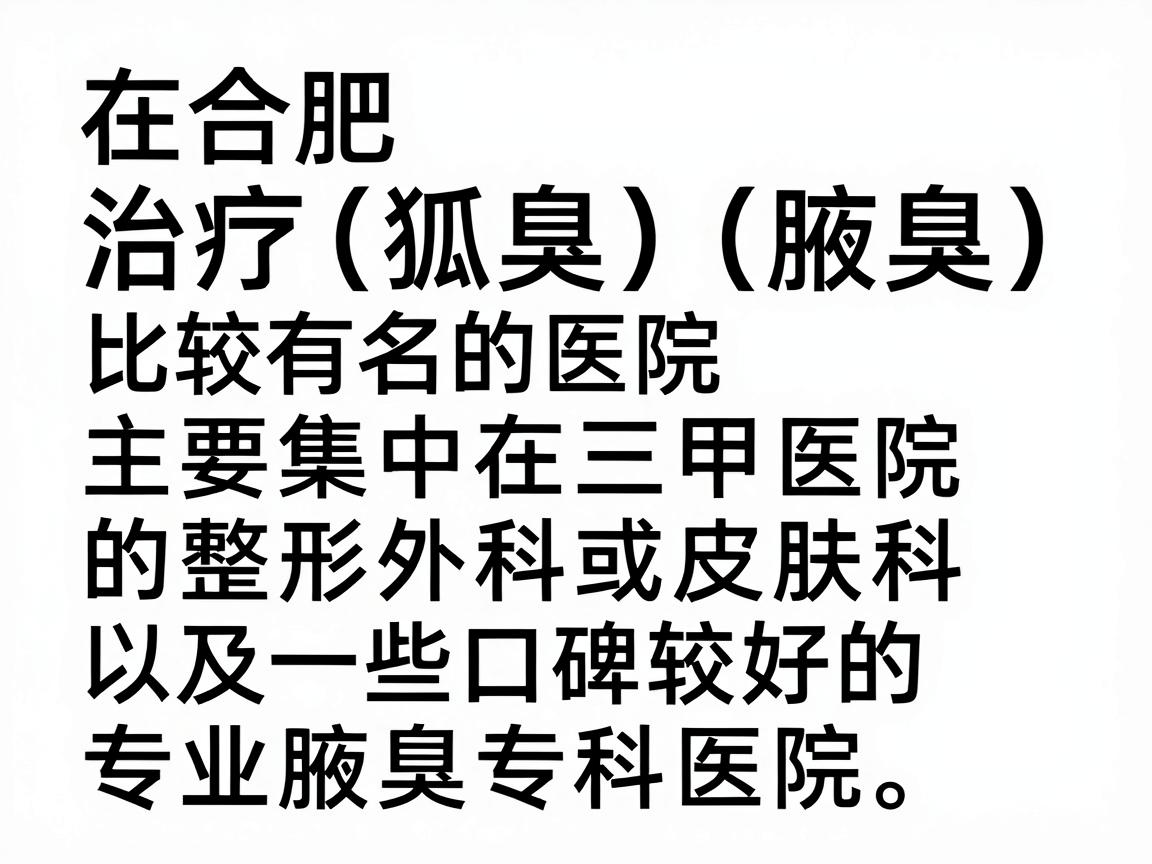 在合肥,治疗狐臭(腋臭)比较有名的医院主要集中在三甲医院的整形外科或皮肤科,以及一些口碑较好的专业腋臭专科医院。以下是综合医院实力、医生技术和患者口碑整理的推荐名单 在合肥,治疗狐臭(腋臭)比较有名的医院主要集中在三甲医院的整形外科或皮肤科,以及一些口碑较好的专业腋臭专科医院。以下是综合医院实力、医生技术和患者口碑整理的推荐名单