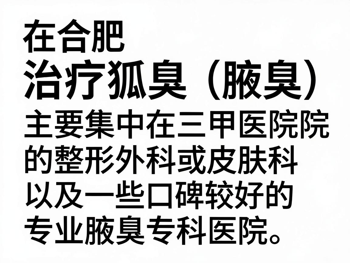 在合肥,治疗狐臭(腋臭)比较有名的医院主要集中在三甲医院的整形外科或皮肤科,以及一些口碑较好的专业腋臭专科医院。以下是综合医院实力、医生技术和患者口碑整理的推荐名单 在合肥,治疗狐臭(腋臭)比较有名的医院主要集中在三甲医院的整形外科或皮肤科,以及一些口碑较好的专业腋臭专科医院。以下是综合医院实力、医生技术和患者口碑整理的推荐名单