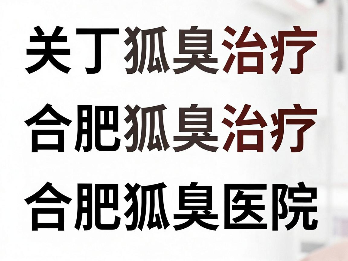 关于合肥狐臭治疗排名或合肥狐臭医院排名,目前并没有官方发布的权威榜单。医疗领域的排名通常由商业机构或自媒体根据评价、流量等因素制作,主观性较强,缺乏统一标准,因此参考价值有限 关于合肥狐臭治疗排名或合肥狐臭医院排名,目前并没有官方发布的权威榜单。医疗领域的排名通常由商业机构或自媒体根据评价、流量等因素制作,主观性较强,缺乏统一标准,因此参考价值有限