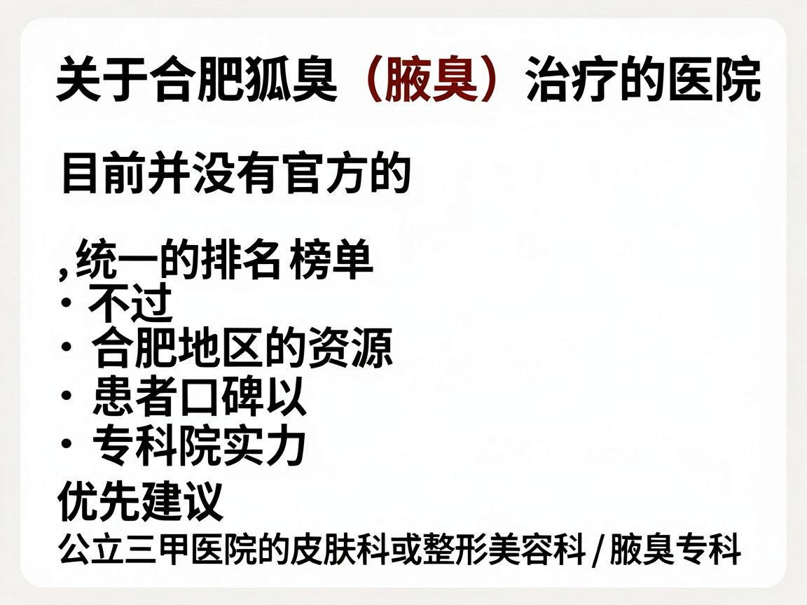 关于合肥狐臭(腋臭)治疗的医院排名,目前并没有官方的、统一的排名榜单。不过,根据合肥地区的医疗资源、患者口碑以及医院的专科实力,通常建议优先选择公立三甲医院的皮肤科或整形美容科/腋臭专科 关于合肥狐臭(腋臭)治疗的医院排名,目前并没有官方的、统一的排名榜单。不过,根据合肥地区的医疗资源、患者口碑以及医院的专科实力,通常建议优先选择公立三甲医院的皮肤科或整形美容科/腋臭专科