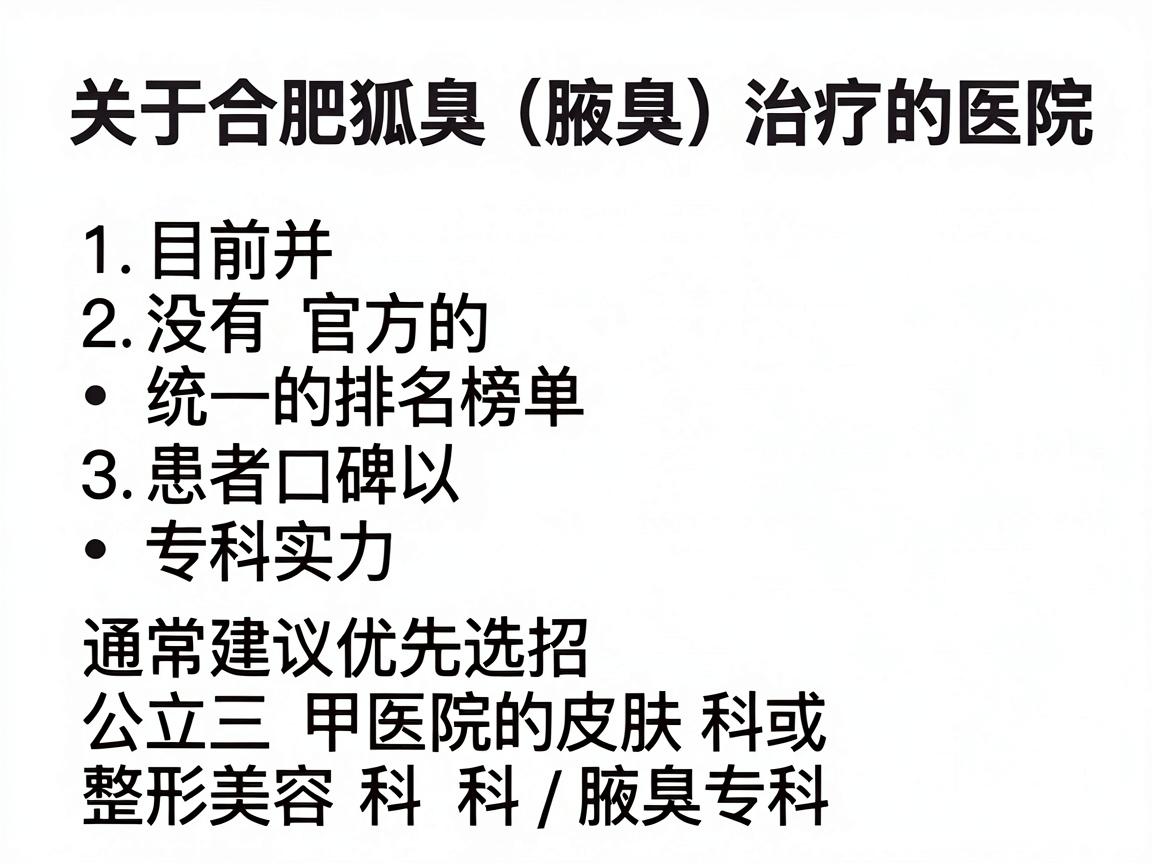 关于合肥狐臭(腋臭)治疗的医院排名,目前并没有官方的、统一的排名榜单。不过,根据合肥地区的医疗资源、患者口碑以及医院的专科实力,通常建议优先选择公立三甲医院的皮肤科或整形美容科/腋臭专科 关于合肥狐臭(腋臭)治疗的医院排名,目前并没有官方的、统一的排名榜单。不过,根据合肥地区的医疗资源、患者口碑以及医院的专科实力,通常建议优先选择公立三甲医院的皮肤科或整形美容科/腋臭专科