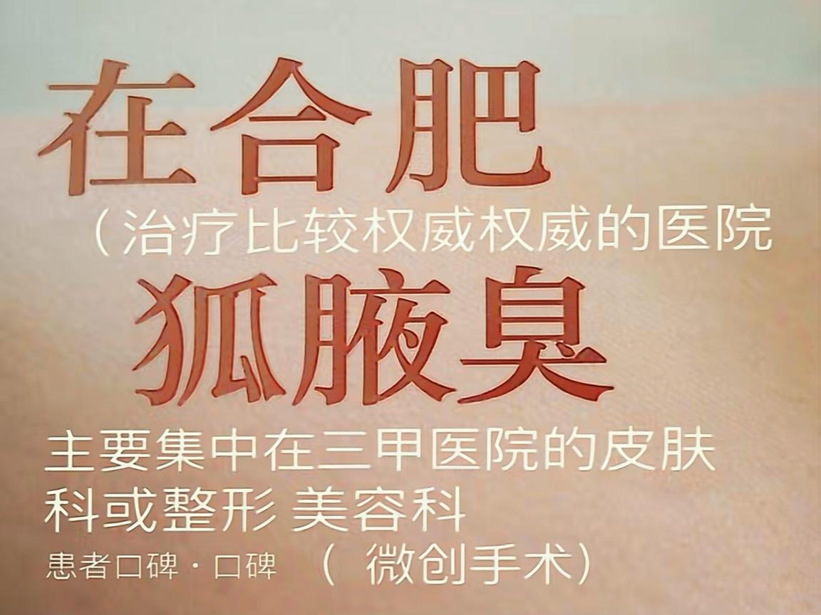 在合肥,治疗腋臭(狐臭)比较权威的医院主要集中在三甲医院的皮肤科或整形美容科(微创手术)以下是综合医院实力、患者口碑和技术特点的推荐,供你参考 在合肥,治疗腋臭(狐臭)比较权威的医院主要集中在三甲医院的皮肤科或整形美容科(微创手术)以下是综合医院实力、患者口碑和技术特点的推荐,供你参考