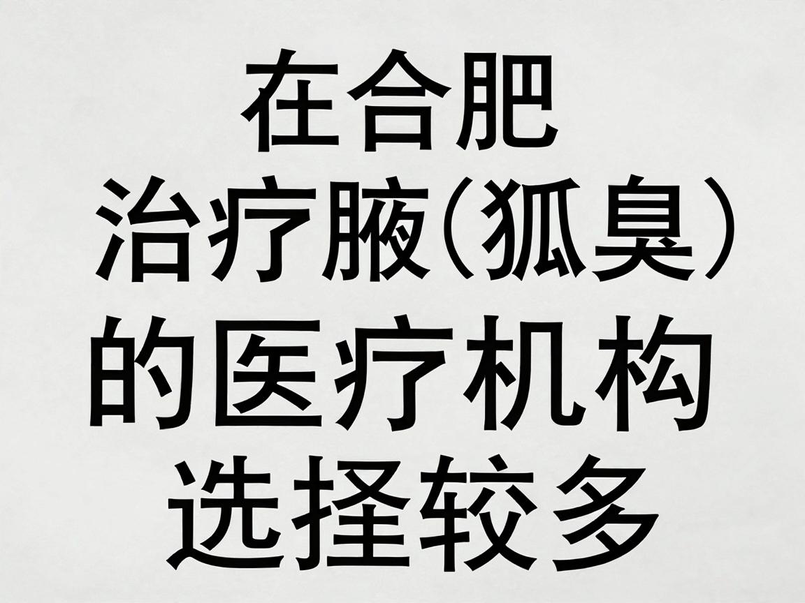 在合肥,治疗腋臭(狐臭)的医疗机构选择较多,主要集中在公立医院的整形外科、皮肤科或普外科(腋臭专科)以下是较为权威和专业的医院推荐,供你参考 在合肥,治疗腋臭(狐臭)的医疗机构选择较多,主要集中在公立医院的整形外科、皮肤科或普外科(腋臭专科)以下是较为权威和专业的医院推荐,供你参考