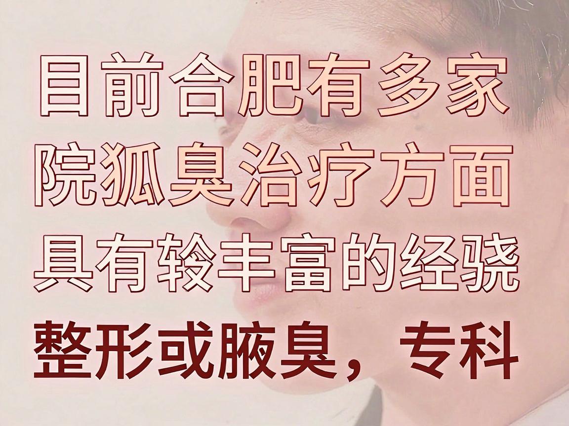 目前合肥有多家医院在狐臭治疗方面具有较丰富的经验,通常包括皮肤科、整形外科或腋臭专科。以下是一些在治疗狐臭方面口碑较好的医院及科室,供你参考 目前合肥有多家医院在狐臭治疗方面具有较丰富的经验,通常包括皮肤科、整形外科或腋臭专科。以下是一些在治疗狐臭方面口碑较好的医院及科室,供你参考