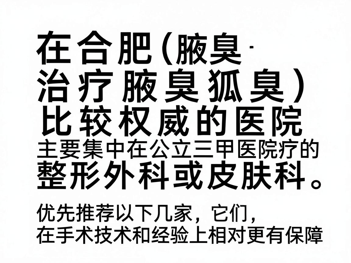 在合肥，治疗腋臭（狐臭）比较权威的医院主要集中在公立三甲医院的整形外科或皮肤科。优先推荐以下几家，它们在手术技术和经验上相对更有保障