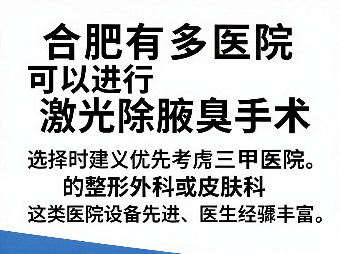 合肥有多家医院可以进行激光除腋臭手术,选择时建议优先考虑三甲医院的整形外科或皮肤科,这类医院设备先进、医生经验丰富。以下是一些口碑较好的医院供参考 合肥有多家医院可以进行激光除腋臭手术,选择时建议优先考虑三甲医院的整形外科或皮肤科,这类医院设备先进、医生经验丰富。以下是一些口碑较好的医院供参考