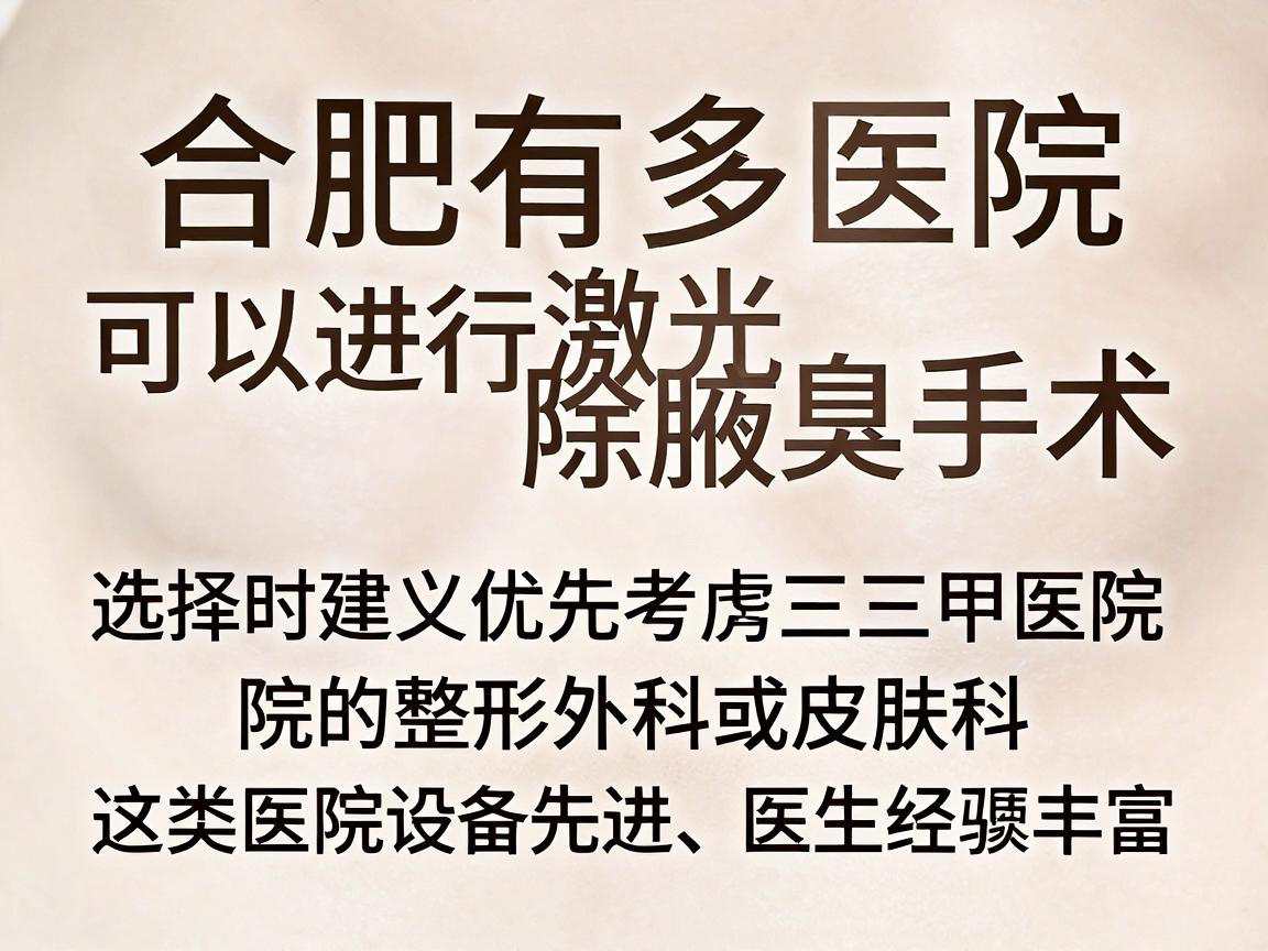 合肥有多家医院可以进行激光除腋臭手术,选择时建议优先考虑三甲医院的整形外科或皮肤科,这类医院设备先进、医生经验丰富。以下是一些口碑较好的医院供参考 合肥有多家医院可以进行激光除腋臭手术,选择时建议优先考虑三甲医院的整形外科或皮肤科,这类医院设备先进、医生经验丰富。以下是一些口碑较好的医院供参考