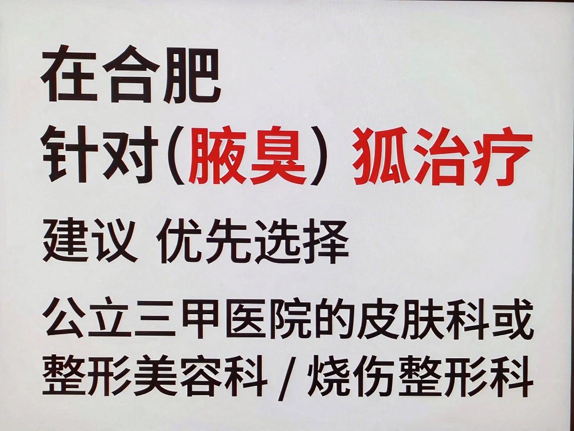 在合肥,针对腋臭(狐臭)的治疗,建议优先选择公立三甲医院的皮肤科或整形美容科/烧伤整形科。这些科室通常拥有更专业的设备和经验丰富的医生,能够提供包括微创手术、激光治疗、注射治疗等多种方案 在合肥,针对腋臭(狐臭)的治疗,建议优先选择公立三甲医院的皮肤科或整形美容科/烧伤整形科。这些科室通常拥有更专业的设备和经验丰富的医生,能够提供包括微创手术、激光治疗、注射治疗等多种方案